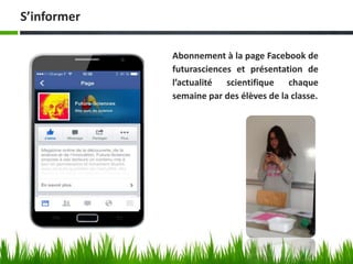 Abonnement à la page Facebook de
futurasciences et présentation de
l’actualité scientifique chaque
semaine par des élèves de la classe.
S’informer
 