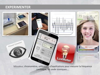 Minuteur, chronomètre, utilisations d’applications pour mesurer la fréquence
cardiaque, les onde sismiques….
EXPERIMENTER
 