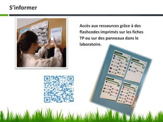 Accès aux ressources grâce à des
flashcodes imprimés sur les fiches
TP ou sur des panneaux dans le
laboratoire.
S’informer
 