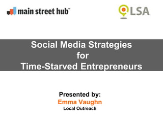 Presented by:
Emma Vaughn
Local Outreach
Social Media Strategies
for
Time-Starved Entrepreneurs
 