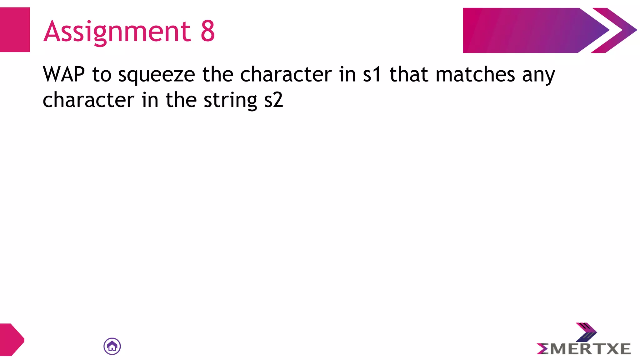 Assignment 8
WAP to squeeze the character in s1 that matches any
character in the string s2
 