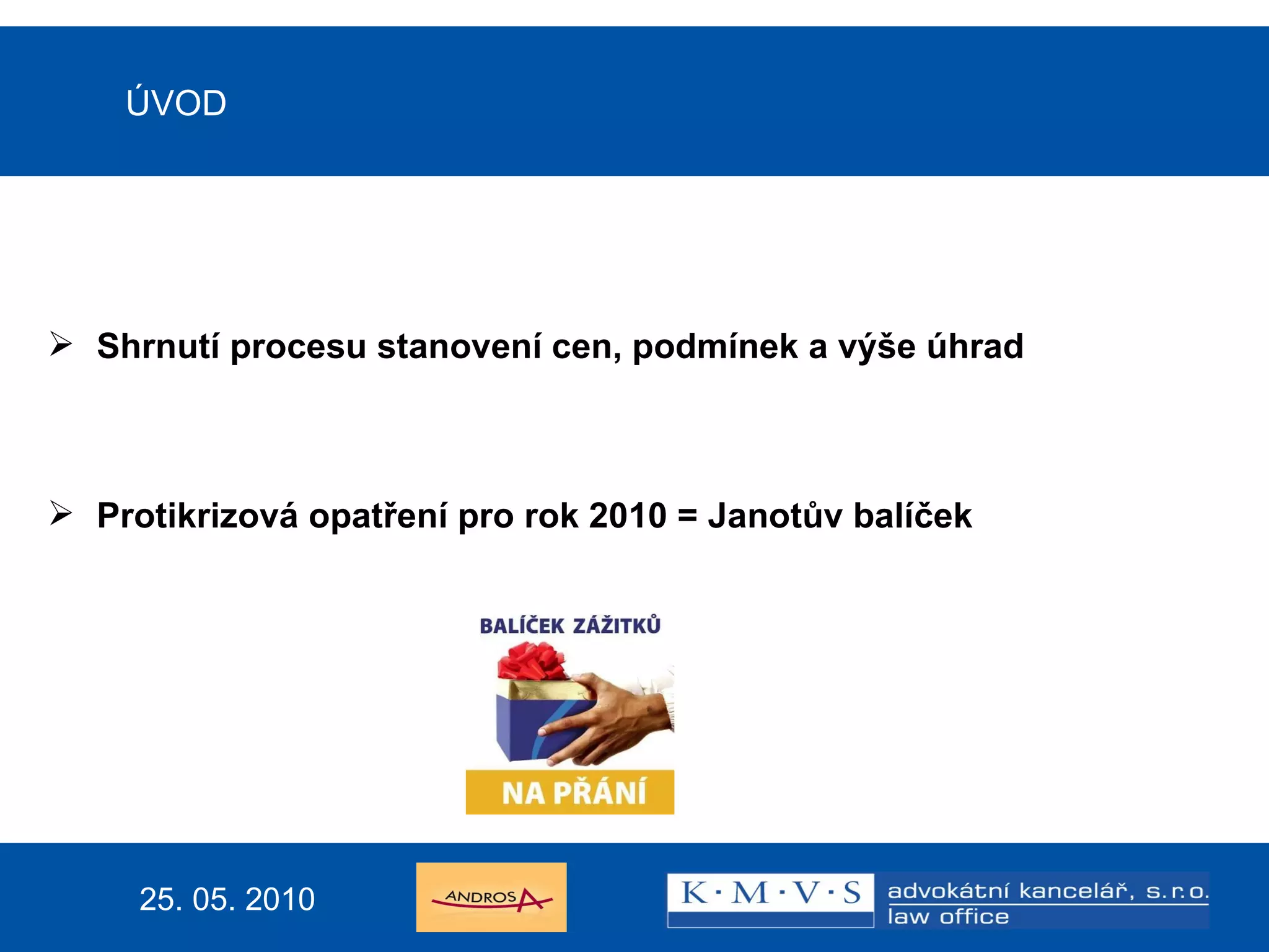 15.11.200726.dubna  2007 Reklamní právo v praxi ÚVOD Shrnutí procesu stanovení cen, podmínek a výše úhrad Protikrizová opatření pro rok 2010 = Janotův balíček     25. 05. 2010 
