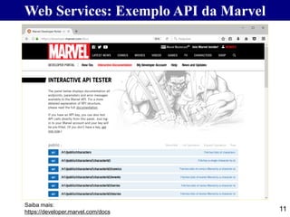 11
Web Services: Exemplo API da Marvel
Saiba mais:
https://developer.marvel.com/docs
 