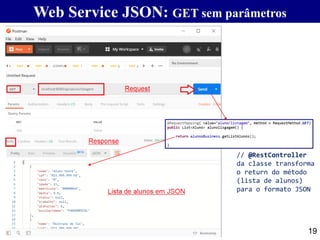 19
Web Service JSON: GET sem parâmetros
// @RestController
da classe transforma
o return do método
(lista de alunos)
para o formato JSON
 