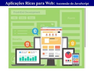 Aplicações Ricas para Web: Ascenssão do JavaScript
 
