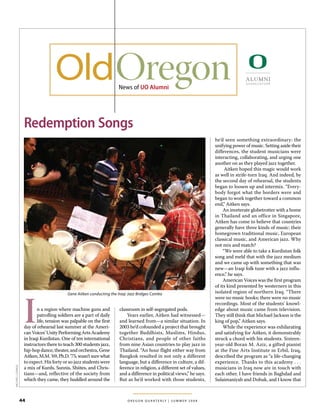 News of UO Alumni




                  Redemption Songs
                                                                                                                              he’d seen something extraordinary: the
                                                                                                                              unifying power of music. Setting aside their
                                                                                                                              differences, the student musicians were
                                                                                                                              interacting, collaborating, and urging one
                                                                                                                              another on as they played jazz together.
                                                                                                                                    Aitken hoped this magic would work
                                                                                                                              as well in strife-torn Iraq. And indeed, by
                                                                                                                              the second day of rehearsal, the students
                                                                                                                              began to loosen up and intermix. “Every-
                                                                                                                              body forgot what the borders were and
                                                                                                                              began to work together toward a common
                                                                                                                              end,” Aitken says.
                                                                                                                                   An inveterate globetrotter with a home
                                                                                                                              in Thailand and an office in Singapore,
                                                                                                                              Aitken has come to believe that countries
                                                                                                                              generally have three kinds of music: their
                                                                                                                              homegrown traditional music, European
                                                                                                                              classical music, and American jazz. Why
                                                                                                                              not mix and match?
                                                                                                                                   “We were able to take a Kurdistan folk
                                                                                                                              song and meld that with the jazz medium
                                                                                                                              and we came up with something that was
                                                                                                                              new—an Iraqi folk tune with a jazz influ-
                                                                                                                              ence,” he says.
                                                                                                                                   American Voices was the first program
                                                                                                                              of its kind presented by westerners in this




                  I
                                         Gene Aitken conducting the Iraqi Jazz Bridges Combo                                  isolated region of northern Iraq. “There
                                                                                                                              were no music books; there were no music
                                                                                                                              recordings. Most of the students’ knowl-
                         n a region where machine guns and          classroom in self-segregated pods.                        edge about music came from television.
                         patrolling soldiers are a part of daily        Years earlier, Aitken had witnessed—                  They still think that Michael Jackson is the
                         life, tension was palpable on the first    and learned from—a similar situation. In                  king of pop,” Aitken says.
                  day of rehearsal last summer at the Ameri-        2003 he’d cofounded a project that brought                     While the experience was exhilarating
                  can Voices’ Unity Performing Arts Academy         together Buddhists, Muslims, Hindus,                      and satisfying for Aitken, it demonstrably
                  in Iraqi Kurdistan. One of ten international      Christians, and people of other faiths                    struck a chord with his students. Sixteen-
                  instructors there to teach 300 students jazz,     from nine Asian countries to play jazz in                 year-old Boran M. Aziz, a gifted pianist
                  hip-hop dance, theater, and orchestra, Gene       Thailand. “An hour flight either way from                 at the Fine Arts Institute in Erbil, Iraq,
                  Aitken, M.M. ’69, Ph.D. ’75, wasn’t sure what     Bangkok resulted in not only a different                  described the program as “a life-changing
                  to expect. His forty or so jazz students were     language, but a difference in culture, a dif-             experience. Thanks to this academy . . .
                  a mix of Kurds, Sunnis, Shiites, and Chris-       ference in religion, a different set of values,
Michael luongo




                                                                                                                              musicians in Iraq now are in touch with
                  tians—and, reflective of the society from         and a difference in political views,” he says.            each other. I have friends in Baghdad and
                  which they came, they huddled around the          But as he’d worked with those students,                   Sulaimaniyah and Dohuk, and I know that



                 44                                                      O R E G O N Q U A R T E R LY | S U M M E R 2 0 0 8
 
