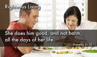 Righteous Living
She does him good, and not harm,
all the days of her life.
Proverbs 31:12
 