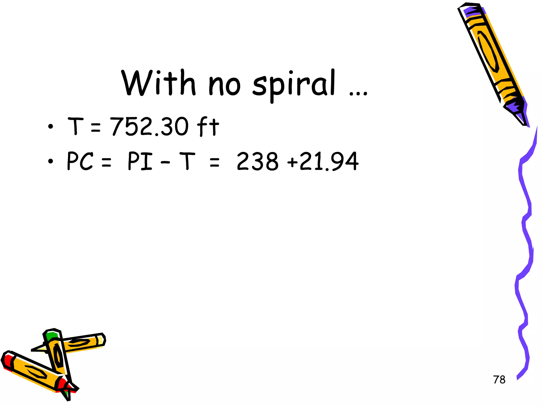78
With no spiral …
• T = 752.30 ft
• PC = PI – T = 238 +21.94
 