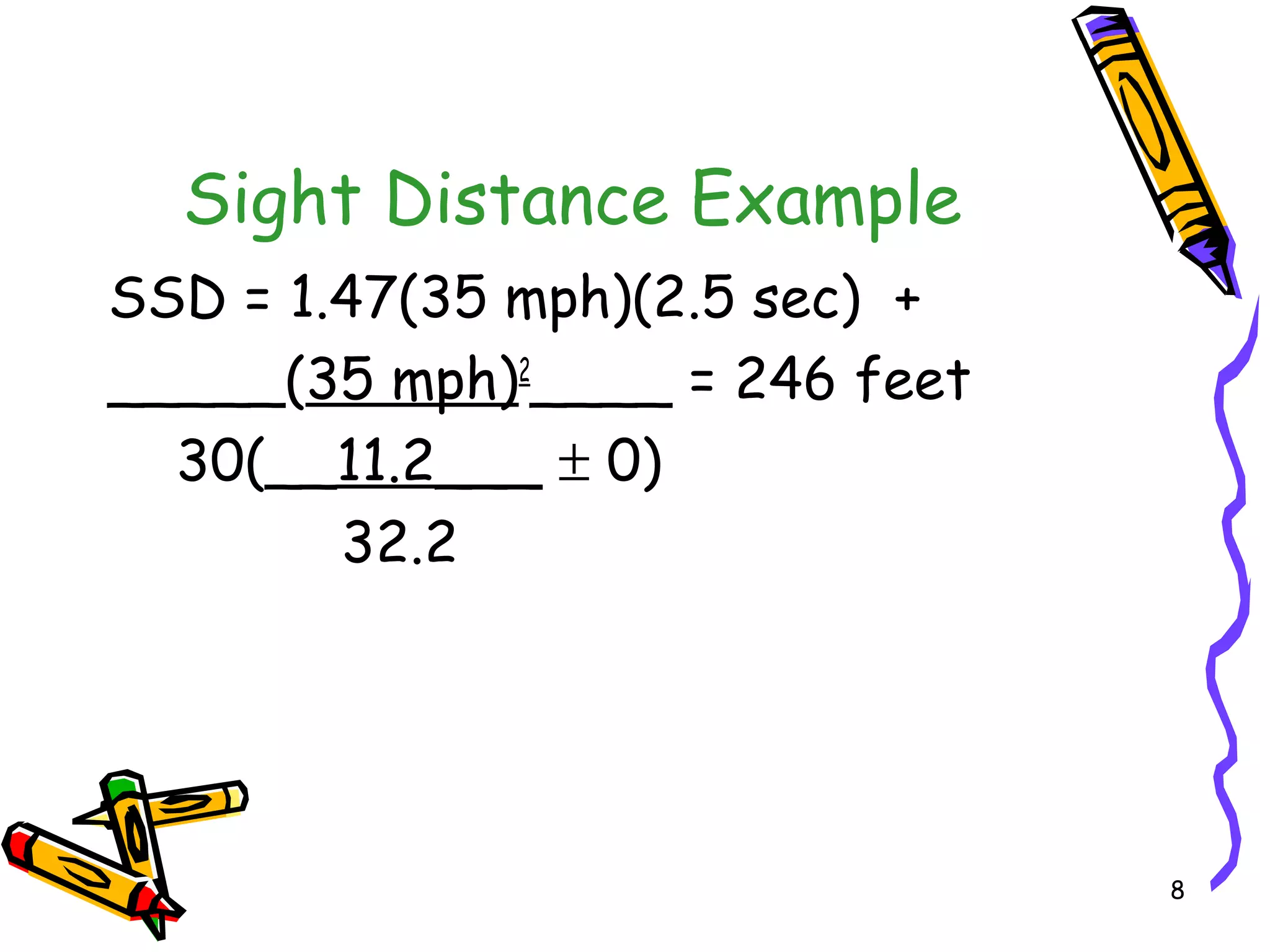 8
Sight Distance Example
SSD = 1.47(35 mph)(2.5 sec) +
_____(35 mph)2
____ = 246 feet
30(__11.2___ ± 0)
32.2
 