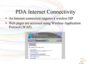 PDA Internet Connectivity An Internet connection requires a wireless ISP Web pages are accessed using Wireless Application Protocol (WAP) 