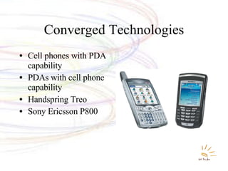 Converged Technologies Cell phones with PDA capability PDAs with cell phone capability Handspring Treo Sony Ericsson P800 