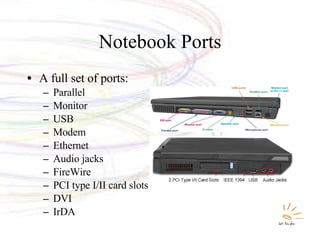 Notebook Ports A full set of ports: Parallel Monitor USB Modem Ethernet Audio jacks FireWire PCI type I/II card slots DVI IrDA 