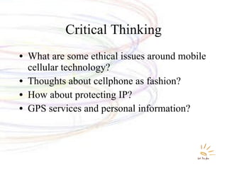 Critical Thinking What are some ethical issues around mobile cellular technology? Thoughts about cellphone as fashion? How about protecting IP? GPS services and personal information? 