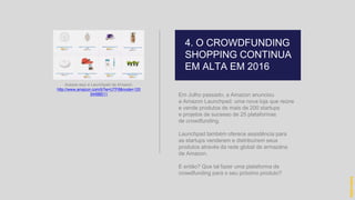 Em Julho passado, a Amazon anunciou
a Amazon Launchpad: uma nova loja que reúne
e vende produtos de mais de 200 startups
e projetos de sucesso de 25 plataformas
de crowdfunding.
Launchpad também oferece assistência para
as startups venderem e distribuírem seus
produtos através da rede global de armazéns
da Amazon.
E então? Que tal fazer uma plataforma de
crowdfunding para o seu próximo produto?
4. O CROWDFUNDING
SHOPPING CONTINUA
EM ALTA EM 2016
hidevaldo
Acesse aqui a Launchpad da Amazon:
http://www.amazon.com/b?ie=UTF8&node=120
34488011
 