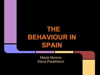 THE
BEHAVIOUR IN
SPAIN
Mayte Moreno
Elena Piedehierro
 