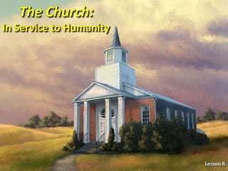 Lesson 8
The Church:
In Service to Humanity
 