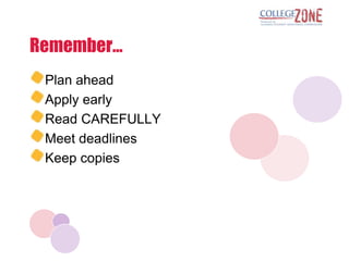 Remember…
 Plan ahead
 Apply early
 Read CAREFULLY
 Meet deadlines
 Keep copies
 