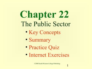 Chapter 22
The Public Sector
 • Key Concepts
 • Summary
 • Practice Quiz
 • Internet Exercises
    ©2000 South-Western College Publishing
                                             1
 