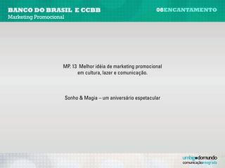 banco do brasil e CCBB                     08encantamento
Marketing Promocional




          Sonho & Magia – um aniversário espetacular
 