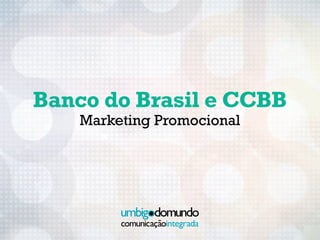 Banco do Brasil e CCBB
    Marketing Promocional
 