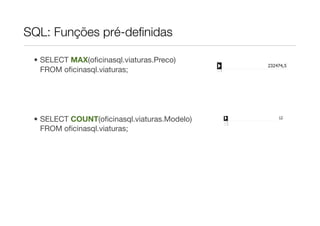 SQL: Funções pré-deﬁnidas

 • SELECT MAX(oﬁcinasql.viaturas.Preco)
   FROM oﬁcinasql.viaturas;




 • SELECT COUNT(oﬁcinasql.viaturas.Modelo)
   FROM oﬁcinasql.viaturas;
 