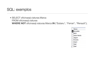 SQL: exemplos

 • SELECT oﬁcinasql.viaturas.Marca
   FROM oﬁcinasql.viaturas
   WHERE NOT oﬁcinasql.viaturas.Marca IN ("Subaru", "Ferrari", "Renault");
 