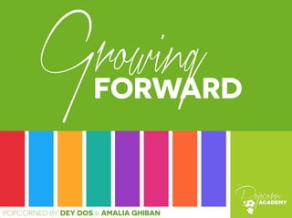 Growing 
FORWARD 
POPCORNED BY DEY DOS & AMALIA GHIBAN 
 