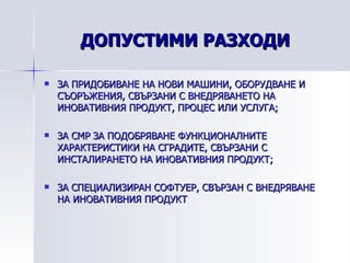 ДОПУСТИМИ РАЗХОДИ ЗА ПРИДОБИВАНЕ НА НОВИ МАШИНИ, ОБОРУДВАНЕ И СЪОРЪЖЕНИЯ, СВЪРЗАНИ С ВНЕДРЯВАНЕТО НА ИНОВАТИВНИЯ ПРОДУКТ, ПРОЦЕС ИЛИ УСЛУГА; ЗА СМР ЗА ПОДОБРЯВАНЕ ФУНКЦИОНАЛНИТЕ ХАРАКТЕРИСТИКИ НА СГРАДИТЕ, СВЪРЗАНИ С ИНСТАЛИРАНЕТО НА ИНОВАТИВНИЯ ПРОДУКТ; ЗА СПЕЦИАЛИЗИРАН СОФТУЕР, СВЪРЗАН С ВНЕДРЯВАНЕ НА ИНОВАТИВНИЯ ПРОДУКТ 