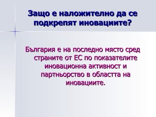 Защо е наложително да се подкрепят иновациите? България е на последно място сред страните от ЕС по показателите иновационна активност и партньорство в областта на иновациите. 