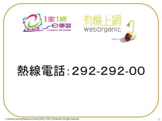 熱線電話：２９２-２９２-００

© Internet Learning Resource Centre (ILRC). ILRC Confidential. All rights reserved.

22

 