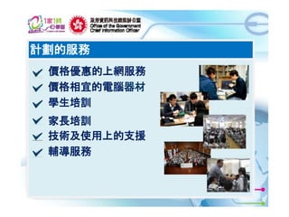 計劃的服務
價格優惠的上網服務
價格相宜的電腦器材
學生培訓
家長培訓
技術及使用上的支援
輔導服務

4

 