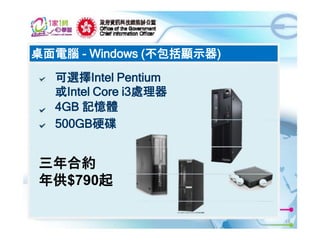 桌面電腦 - Windows (不包括顯示器)
可選擇Intel Pentium
或Intel Core i3處理器
4GB 記憶體
500GB硬碟

三年合約
年供$790起
11

 