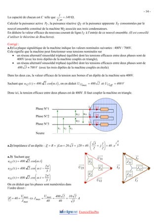 - 14 -
La capacité de chacun est C telle que Ω
= 140
.
C
1
ω
.
Calculer la puissance active PT , la puissance réactive QT et la puissance apparente ST consommées par le
nouvel ensemble constitué de la machine M2 associée aux trois condensateurs.
En déduire la valeur efficace du nouveau courant de ligne IT à l’entrée de ce nouvel ensemble. (Il est conseillé
d’utiliser le théorème de Boucherot).
Corrigé :
a.1) La plaque signalétique de la machine indique les valeurs nominales suivantes : 400V / 700V.
Cela signifie que la machine peut fonctionner sous tensions nominales sur
• un réseau alternatif sinusoïdal triphasé équilibré dont les tensions efficaces entre deux phases sont de
400V (avec les trois dipôles de la machine couplés en triangle),
• un réseau alternatif sinusoïdal triphasé équilibré dont les tensions efficaces entre deux phases sont de
V
700
3
.
400 ≈ (avec les trois dipôles de la machine couplés en étoile)
Dans les deux cas, la valeur efficace de la tension aux bornes d’un dipôle de la machine sera 400V.
Sachant que (
u t t
12 400 2
( ) . .cos .
= ω ), on en déduit 2
.
400
U max
12 = et V
400
U eff
12 =
Donc ici, la tension efficace entre deux phases est de 400V. Il faut coupler la machine en triangle.
ExercicElecPro
a.2) Impédance d’un dipôle : 6
j
e
.
40
2
1
j
2
3
.
40
20
j
3
.
20
jL
R
Z
π
ω =
⎟
⎟
⎠
⎞
⎜
⎜
⎝
⎛
+
=
+
=
+
=
a.3) Sachant que
( )
u t t
12 400 2
( ) . .cos .
= ω
u t t
23 400 2
2
3
( ) . .cos .
= −
⎛
⎝
⎜
⎞
⎠
⎟
ω
π
u t t
31 400 2
2
3
( ) . .cos .
= +
⎛
⎝
⎜
⎞
⎠
⎟
ω
π
On en déduit que les phases sont numérotées dans
l’ordre direct :
j12
j23
j31
v3
v2
v1
i1
i2
i3
u12
u23
u31
2
V
3
V
31
U
23
U
12
U
1
V
Phase N°1
Phase N°2
Phase N°3
Neutre
23
J
31
J
1
I
2
I
12
J
3
I
A
3
2
.
10
40
2
.
400
40
U
J
J
U
40
Z max
max
max
max
=
=
=
⇔
=
=
 