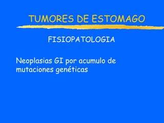 TUMORES DE ESTOMAGO
FISIOPATOLOGIA
Neoplasias GI por acumulo de
mutaciones genéticas
 