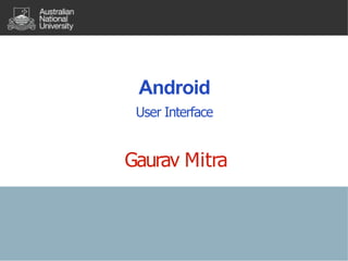 Android
User Interface
Gaurav Mitra
 