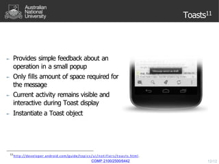 Toasts11
► Provides simple feedback about an
operation in a small popup
► Only fills amount of space required for
the mess...