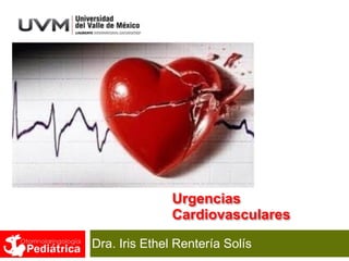 Dra. Iris Ethel Rentería Solís
Urgencias 
Cardiovasculares
 