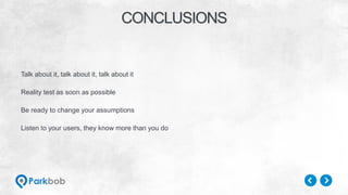 Talk about it, talk about it, talk about it
Reality test as soon as possible
Be ready to change your assumptions
Listen to your users, they know more than you do
CONCLUSIONS
 