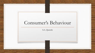 Consumer’s Behaviour
S.A. Qureshi
 