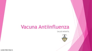 Vacuna Antiinfluenza
SALUD INFANTIL
ALONSO PÉREZ PERALTA
 