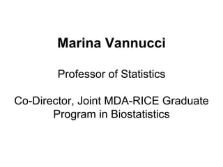 Marina Vannucci Professor of Statistics Co-Director, Joint MDA-RICE Graduate Program in Biostatistics 