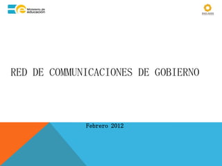 RED DE COMMUNICACIONES DE GOBIERNO



             Febrero 2012
 
