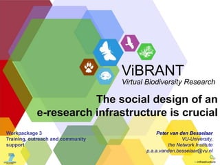 The social design of an  e-research infrastructure is crucial Peter van den Besselaar VU-University,  the Network Institute p.a.a.vanden.besselaar@vu.nl Workpackage 3 Training, outreach and community support 