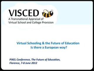 Virtual Schooling & the Future of Education
               Is there a European way?


PIXEL Conference, The Future of Education,
Florence, 7-8 June 2012
 