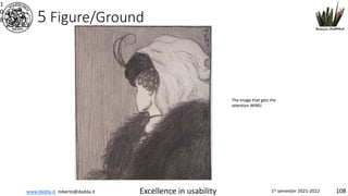 www.dadda.it roberto@dadda.it Excellence in usability 1st semester 2021-2022 108
5 Figure/Ground
1
0
8
The image that gets the
attention WINS!
 