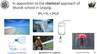 www.dadda.it roberto@dadda.it Excellence in usability 1st semester 2021-2022 37
In opposition to the chemical approach of
Wundt school in Leipzig.
2H2 + O2 = 2H2O
 