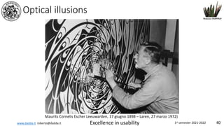 www.dadda.it roberto@dadda.it Excellence in usability 1st semester 2021-2022 40
Optical illusions
Maurits Cornelis Escher Leeuwarden, 17 giugno 1898 – Laren, 27 marzo 1972)
 