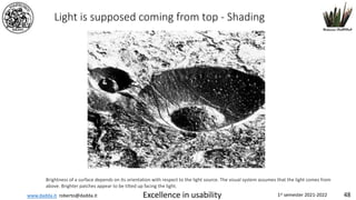 www.dadda.it roberto@dadda.it Excellence in usability 1st semester 2021-2022 48
Light is supposed coming from top - Shading
Brightness of a surface depends on its orientation with respect to the light source. The visual system assumes that the light comes from
above. Brighter patches appear to be tilted up facing the light.
 