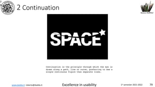 www.dadda.it roberto@dadda.it Excellence in usability 1st semester 2021-2022 79
2 Continuation
7
9
Continuation is the principle through which the eye is
drawn along a path, line or curve, preferring to see a
single continuous figure than separate lines.
 