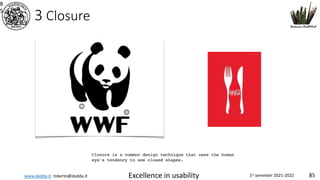 www.dadda.it roberto@dadda.it Excellence in usability 1st semester 2021-2022 85
3 Closure
8
5
Closure is a common design technique that uses the human
eye's tendency to see closed shapes.
 